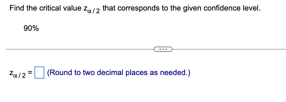 Find the critical value z/2 that corresponds to the given confidence level.
90%
Za/2 =
(Round to two decimal places as needed.)
