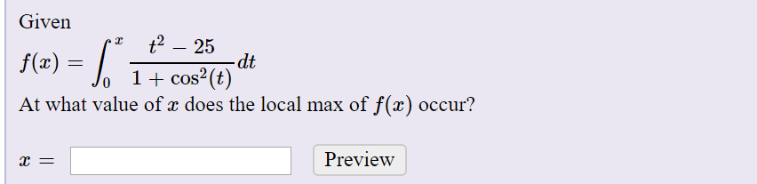 Given
+2 – 25
dt
1+ cos2(t)
f(x) :
At what value of x does the local max of f(x) occur?
Preview
