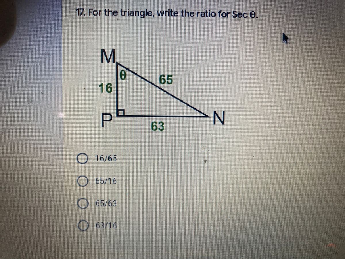 17. For the triangle, write the ratio for Sec e.
65
16
63
O 16/65
O65/16
O 65/63
O63/16
MN
