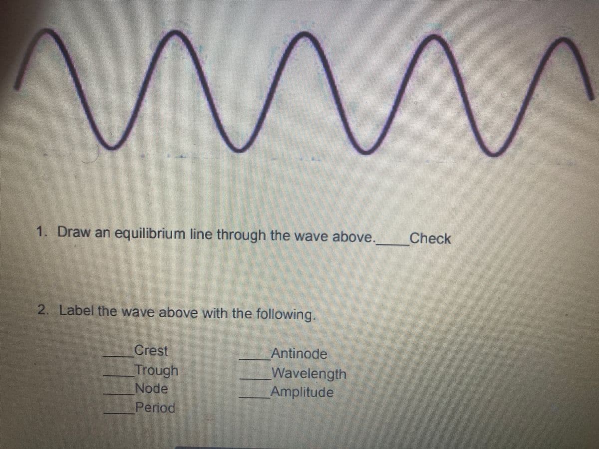 1. Draw an equilibrium line through the wave above.
Check
2. Label the wave above with the following.
Antinode
Crest
Trough,
Node
Wavelength
Amplitude
Period
