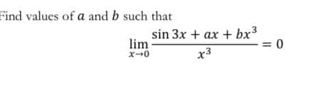 Find values of a and b such that
sin 3x + ax + bx3
lim
x--0
= 0
x3
