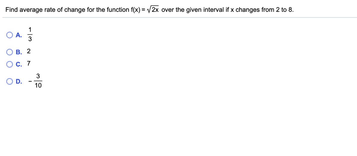 Find average rate of change for the function f(x) = /2x over the given interval if x changes from 2 to 8.
1
OA.
O A.
В. 2
С. 7
3
OD.
10
