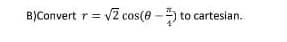 B)Convert r = √2 cos(8-) to cartesian.
