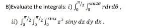 B)Evaluate the integrals: i) f/2 szerdrde
tt)
ii) f/2/2finx
sinx z² siny dz dy dx.