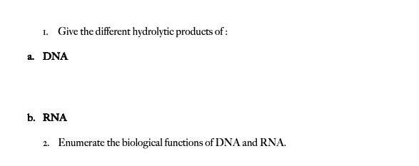 1. Give the different hydrolytic products of :
a DNA
b. RNA
2. Enumerate the biological functions of DNA and RNA.

