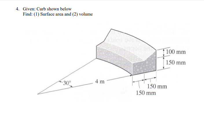 4. Given: Curb shown below
Find: (1) Surface area and (2) volume
100 mm
150 mm
4 m
30°
150 mm
150 mm
