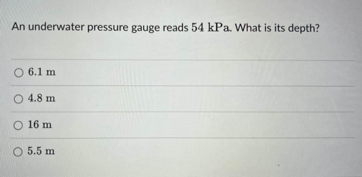 An underwater pressure gauge reads 54 kPa. What is its depth?
6.1 m
4.8 m
16 m
5.5 m