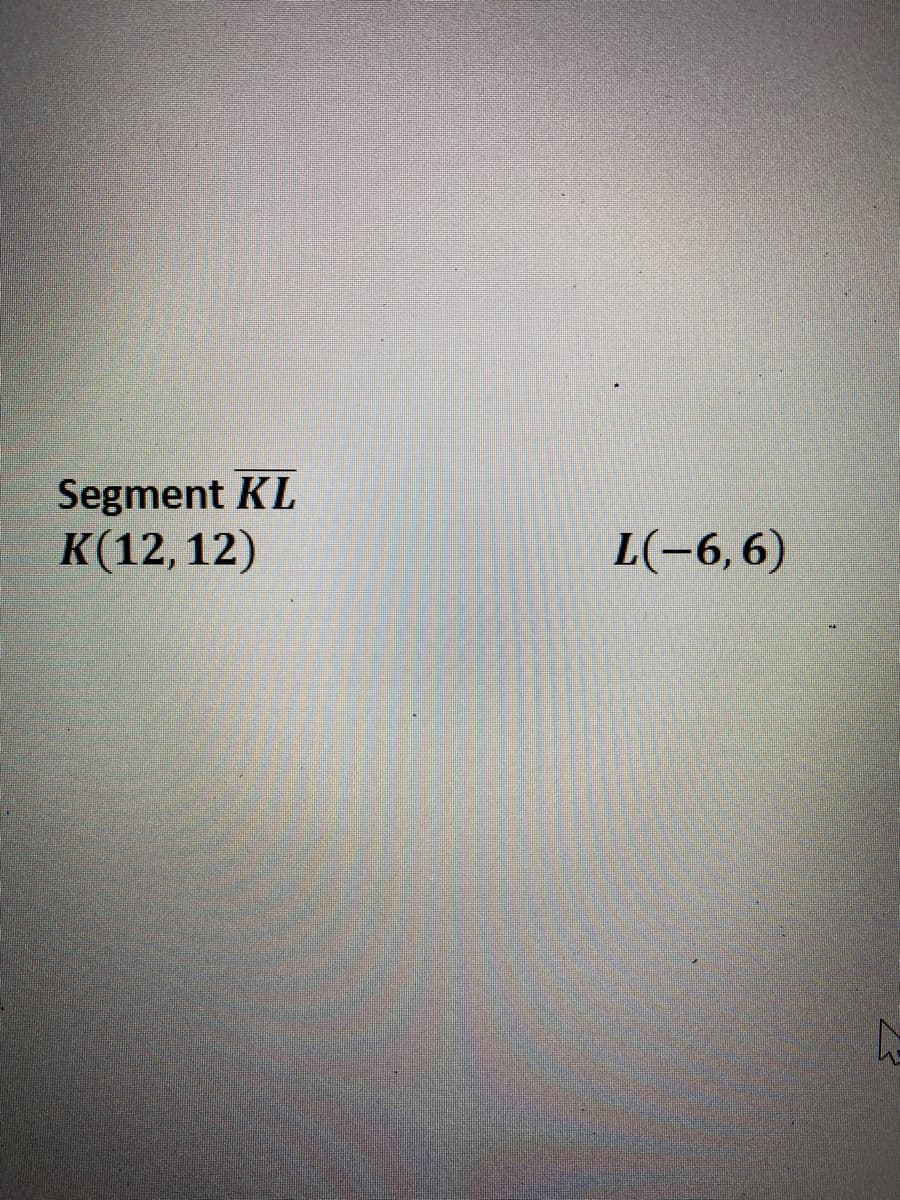 Segment KL
K(12, 12)
L(-6,6)
