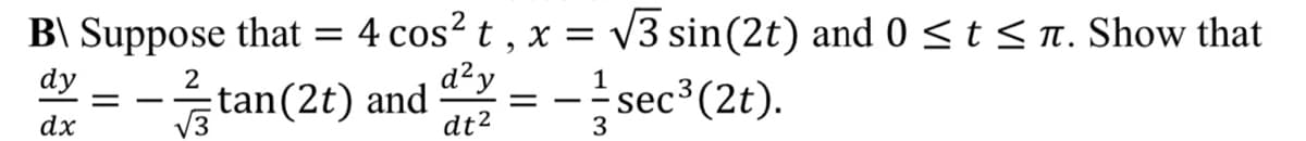 B\ Suppose that = 4 cos² t , x =
d²y
=-
V3 sin(2t) and 0 <t < n. Show that
sec3 (2t).
dy
2
tan(2t) and
dx
V3
dt2
3
