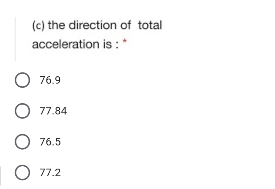 (c) the direction of total
acceleration is :
O 76.9
77.84
76.5
O 77.2
