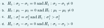 H, : 02 - o1 = 0 and H : 02 – 01 #0
b. Họ : 41 – r = 0 and H1 : H1 – 42 #0
c. H, : of = o; and H : of > o?
d. Ho : 01 - 02 = 0 and H1 : 01 – 02 > 0
