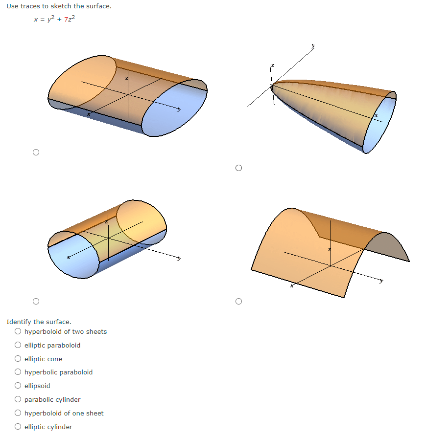 Use traces to sketch the surface.
x = y² + 7z²
Identify the surface.
O hyperboloid of two sheets
elliptic paraboloid
elliptic cone
O hyperbolic paraboloid
ellipsoid
O parabolic cylinder
O hyperboloid of one sheet
elliptic cylinder