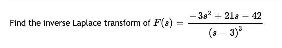 - 3s? + 21s
42
Find the inverse Laplace transform of F(s) :
(s – 3)3
-

