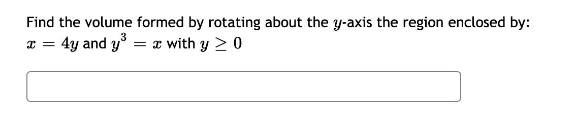 Find the volume formed by rotating about the y-axis the region enclosed by:
X = 4y and y³ = x with y ≥ 0