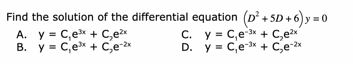 Find the solution of the differential equation (D² 6) y =
+ 5D +
A. y = C,e3x + C,e2x
B. y = C,e3x + C,e-2x
y = C,e-3x + C,e2x
D. y = C,e-3x + C,e-2x
А.
С.
