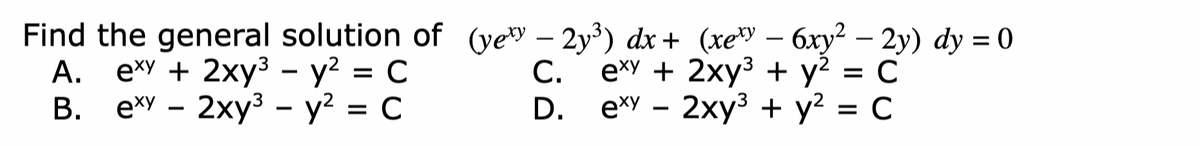 Find the general solution of (ye – 2y³) dx + (xey – 6xy² – 2y) dy = 0
e*y + 2xy3 - y? = C
B. e*y - 2xy3 - y? = C
-
А.
С.
exy + 2хy3 + у? %3D С
D.
exy — 2хy3 + у? %3D С
= C

