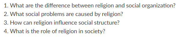 1. What are the difference between religion and social organization?
2. What social problems are caused by religion?
3. How can religion influence social structure?
4. What is the role of religion in society?
