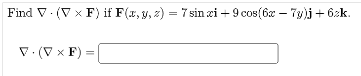 Find V· (V × F) if F(x, y, z) = 7 sin xi + 9 cos(6x – 7y)j+ 6zk.
V· (V × F) =
