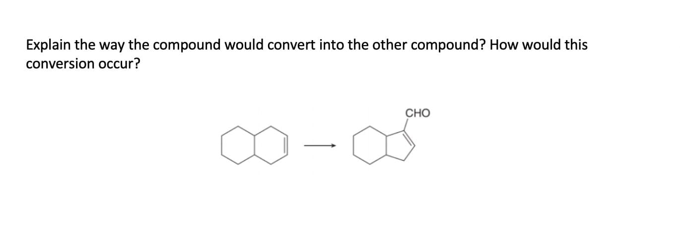 Explain the way the compound would convert into the other compound? How would this
conversion occur?
CHO

