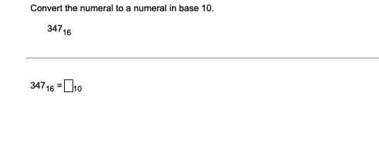 Convert the numeral to a numeral in base 10.
347 16
34716 =D10
