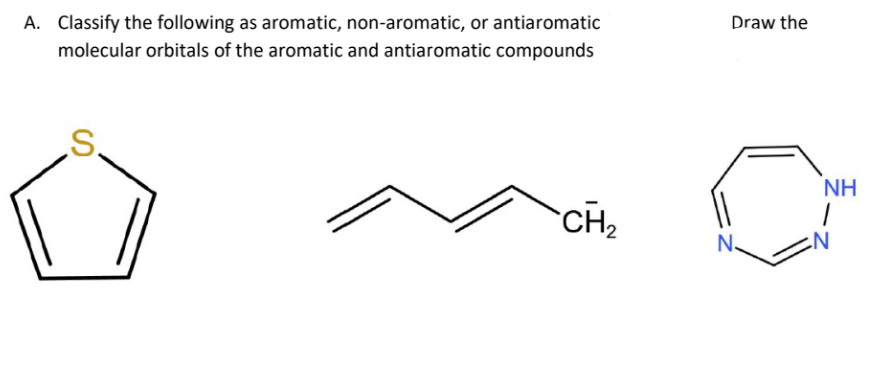 A. Classify the following as aromatic, non-aromatic, or antiaromatic
molecular orbitals of the aromatic and antiaromatic compounds
Draw the
NH
CH2
N.
