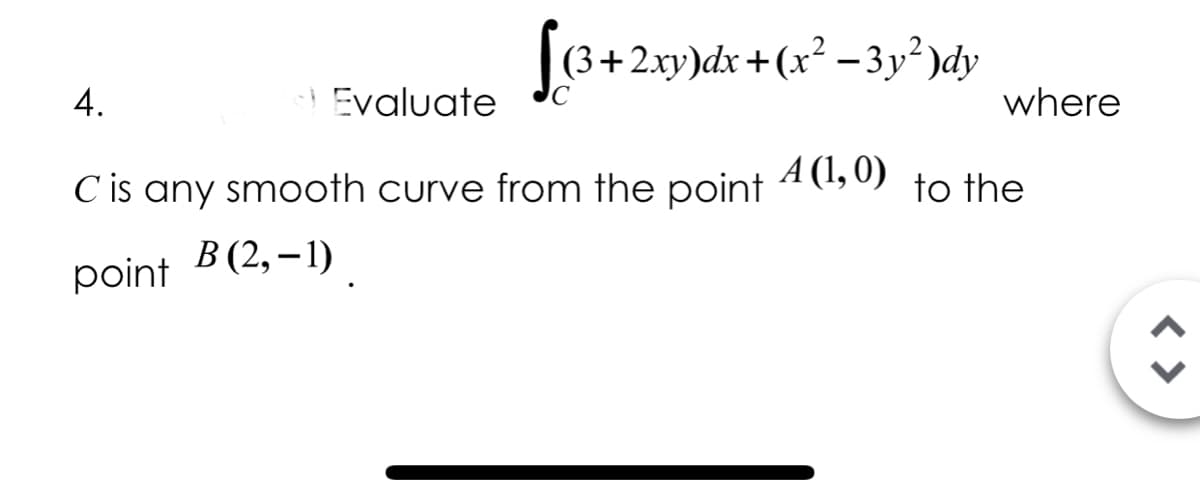 (3+2xy)dx+(x² –3y² )dy
-
4.
Evaluate
where
C is any smooth curve from the point
A (1, 0)
to the
point B(2,–1)
< >
