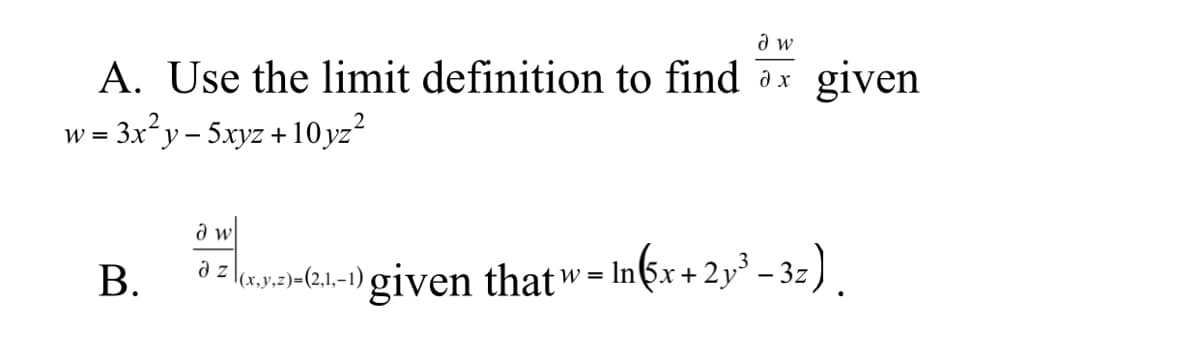 A. Use the limit definition to find ax
w = 3x²y - 5xyz +10 yz
given
В.
a z (ay-21-1) given thatw= In(6x + 2y³ –- 3z).
In&x+2y° - 3=).
