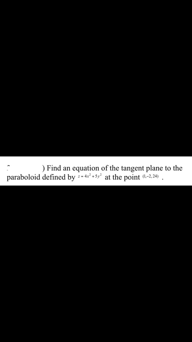 ) Find an equation of the tangent plane to the
paraboloid defined by --4x² + 5y? at the point (1,-2, 24)

