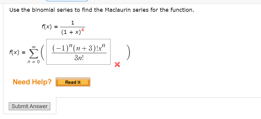 Use the binomial series to find the Maclaurin series for the function.
00
f(x) = Σ
n = 0
f(x) =
Need Help?
Submit Answer
1
(1+x) 4
(-1)"(n+3)!x"
3n!
Read It