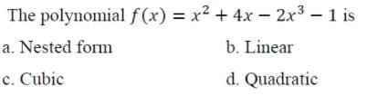 The polynomial f(x) = x2 + 4x - 2x3 - 1 is
%3D
a. Nested form
b. Linear
c. Cubic
d. Quadratic
