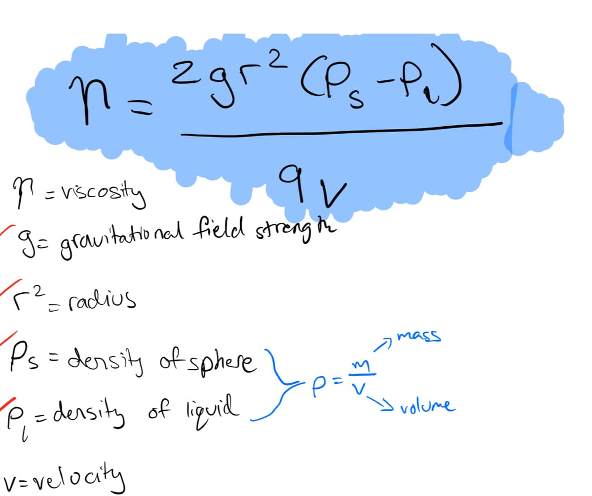 2
n =
(2gr ² (P₁-P₂)
qv
7 = viscosity
~9= gravitational field strength
F² = radius
Ps= density of sphere
P₁ = density of liquid
v=velocity
>
mass
volume
