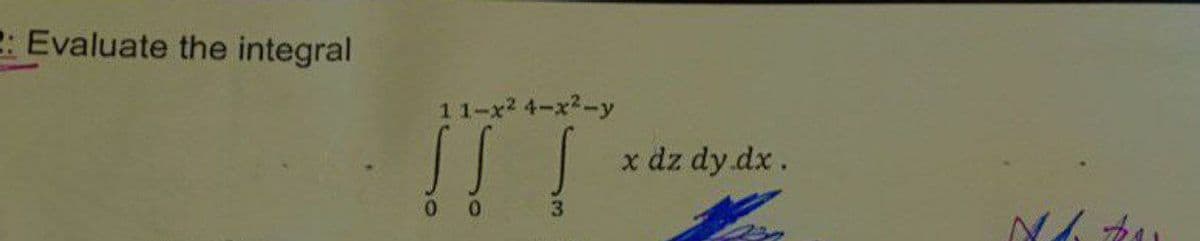 2: Evaluate the integral
11-x² 4-x²-y
3
x dz dy .dx.
Ndo