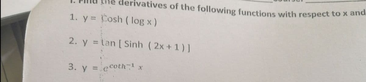 Ehe derivatives of the following functions with respect to x ana
1. y = Cosh ( log x)
2. y = tan [ Sinh (2x+ 1) ]
3. y = ecoth x
