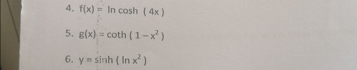 4. f(x) = In cosh (4x)
5. g(x) = coth (1-x)
6. y = sinh ( In x²)
