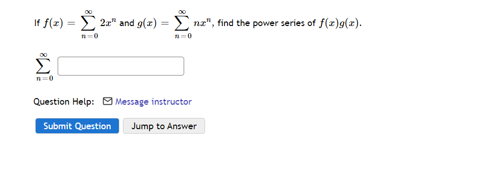 If f(x)
> 2x" and g(æ) = >, nx", find the power series of f(x)g(x).
n=0
n=0
Σ
n=0
Question Help: O Message instructor
Submit Question
Jump to Answer
