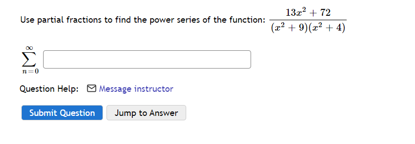 13x2 + 72
Use partial fractions to find the power series of the function:
(x² + 9)(x² + 4)
00
n=0
Question Help:
Message instructor
Submit Question
Jump to Answer
