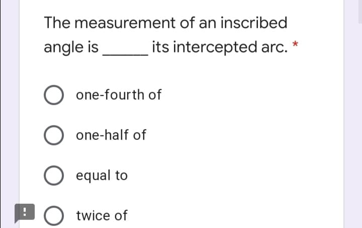 The measurement of an inscribed
angle is
its intercepted arc.
one-fourth of
O one-half of
O equal to
BO twice of

