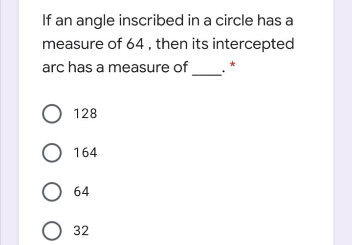 If an angle inscribed in a circle has a
measure of 64 , then its intercepted
arc has a measure of
O 128
О 164
O 64
O 32
