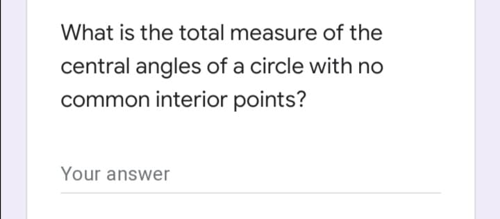 What is the total measure of the
central angles of a circle with no
common interior points?
Your answer
