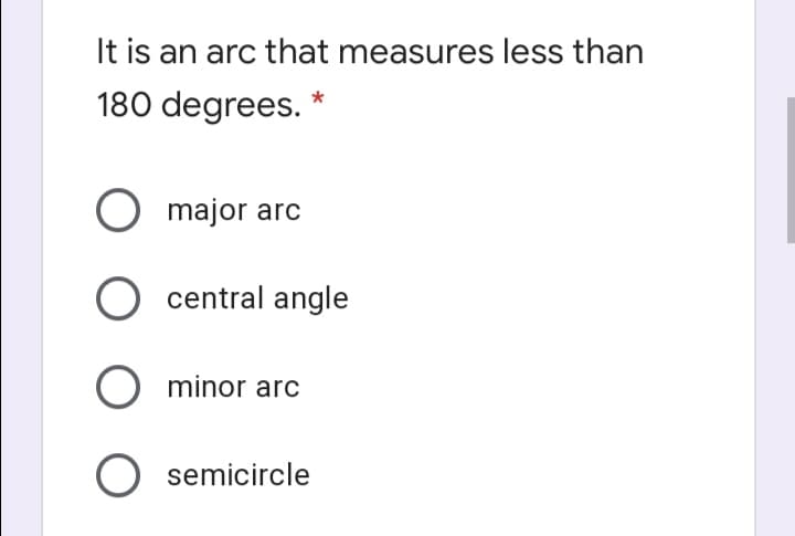 It is an arc that measures less than
180 degrees.
O major arc
central angle
minor arc
semicircle
