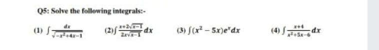 Q5: Solve the following integrals:-
(2)f2
Zrv-I
dr
(1) f-
(3) f(x-5x)e"dx
(4) Sx-6
