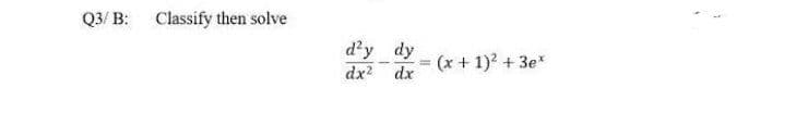 Q3/ B: Classify then solve
d'y dy
dx dx
(x + 1)? + 3e*
%3!
