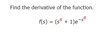 Find the derivative of the function.
f(s) = (s8 + 1)e¯