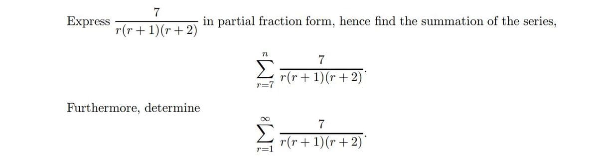 7
Express
in partial fraction form, hence find the summation of the series,
r(r+1)(r+2)
7
Σ
r(r + 1)(r + 2)
r=7
Furthermore, determine
7
r(r+ 1)(r + 2)"
r=1
