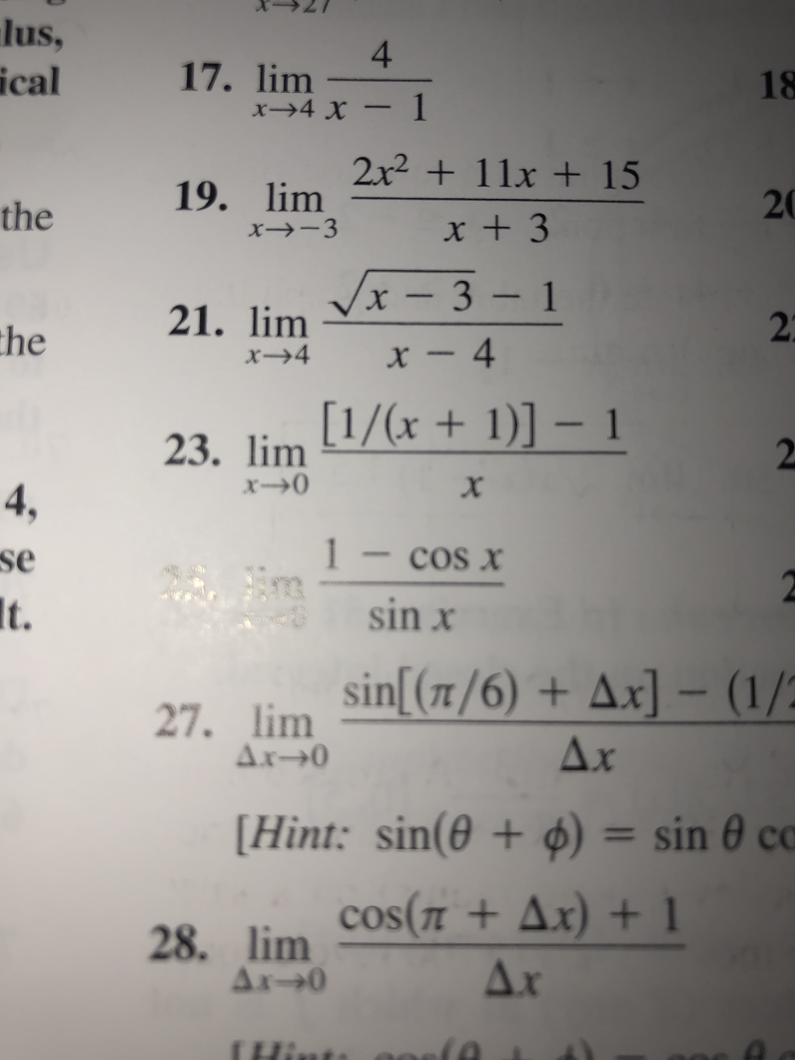 lus,
4
17. lim-
х->4 х — 1
ical
18
2x2+ 11x + 15
19. lim
20
the
xt 3
VxI3-1
х — 3 — 1
X
21. lim
2
the
x-4
x4
23. lim 1/(x + 1)] - 1
2
x0
х
4,
1-cos x
se
t.
sinx
27. lim Sin (T/6) + Ax] - (1/
Ax- O
Ax
[Hint: sin(0 + ) = sin 0 co
1
28. lim cos(+Ax) +1
Ax O
Ax
