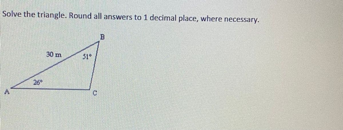 Solve the triangle. Round all answers to 1 decimal place, where necessary.
30 m
51°
26
C.
