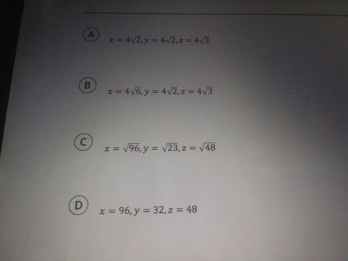 A
x 4V2, y = 4V2, z = 4V3
x = 4V6, y = 4V2, z = 4/3
V96, y = v23, z = V48
%3D
D
x = 96, y = 32, z = 48
%3D
