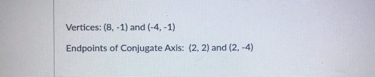 Vertices: (8, -1) and (-4, -1)
Endpoints of Conjugate Axis: (2, 2) and (2, -4)
