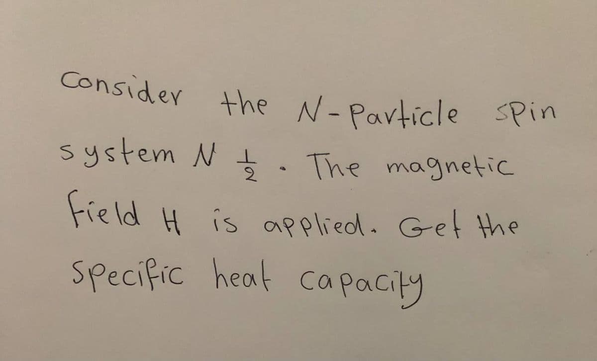 Consider the N-Particle
SPin
system N . The magnetic
field H is applied. Get the
specific heat capacity
