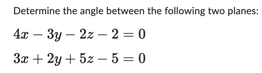 Determine the angle between the following two planes:
4x3y2z
- 2 = 0
3x + 2y + 5z - 5 = 0